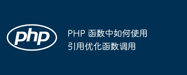 PHP 函数中如何使用引用优化函数调用插图