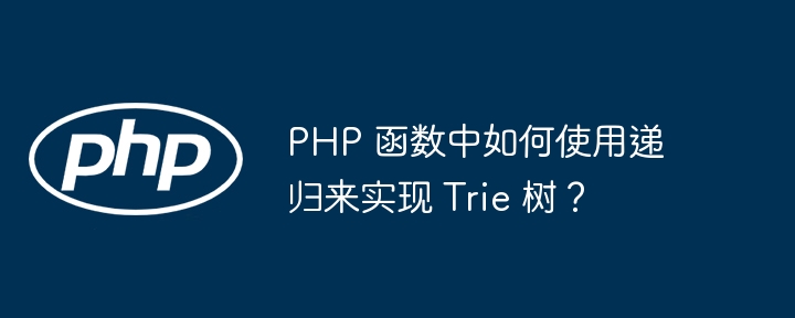 PHP 函数中如何使用递归来实现 Trie 树？插图