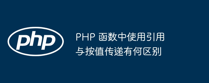 PHP 函数中使用引用与按值传递有何区别插图