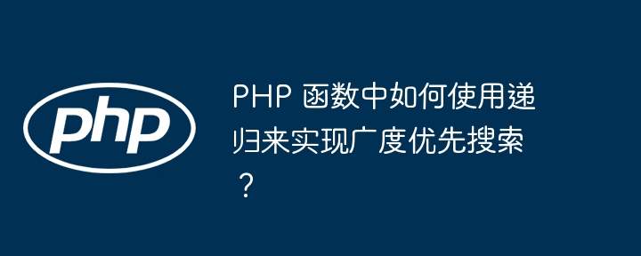 PHP 函数中如何使用递归来实现广度优先搜索？插图