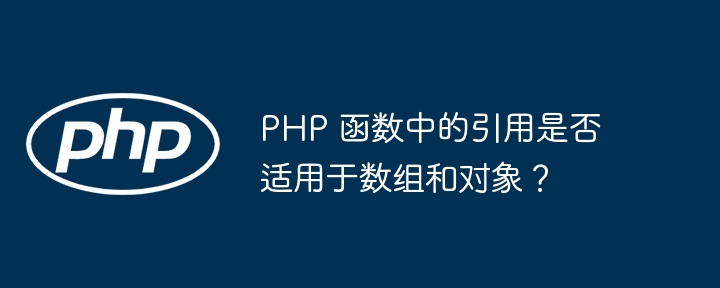 PHP 函数中的引用是否适用于数组和对象？插图