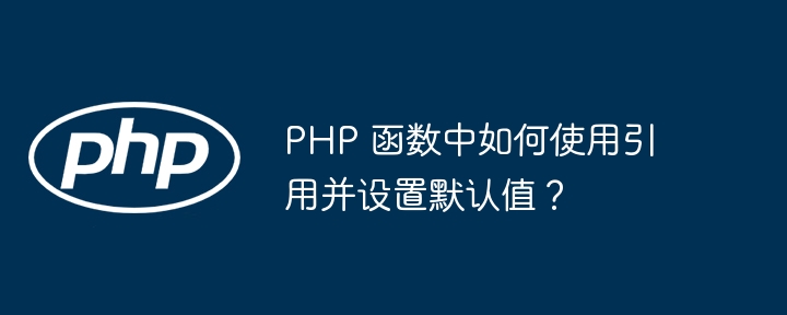 PHP 函数中如何使用引用并设置默认值？插图