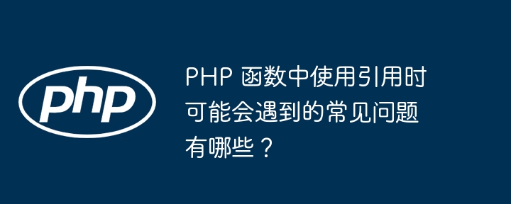 PHP 函数中使用引用时可能会遇到的常见问题有哪些？插图