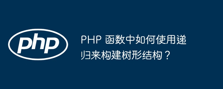 PHP 函数中如何使用递归来构建树形结构？插图