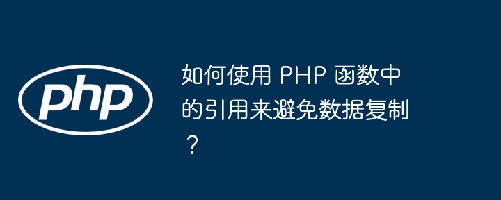 如何使用 PHP 函数中的引用来避免数据复制？插图