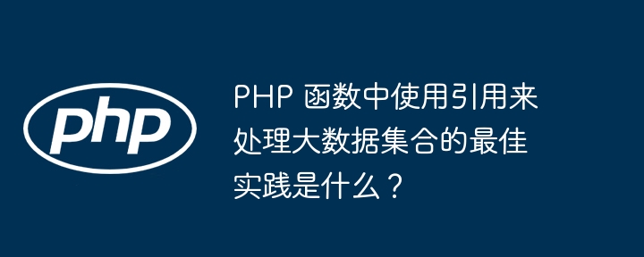 PHP 函数中使用引用来处理大数据集合的最佳实践是什么？插图