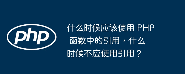 什么时候应该使用 PHP 函数中的引用，什么时候不应使用引用？插图