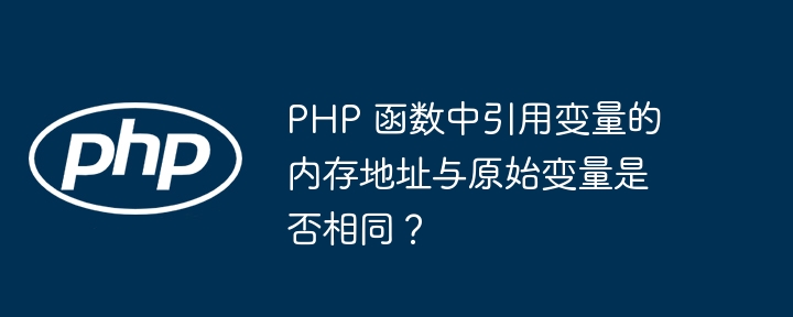 PHP 函数中引用变量的内存地址与原始变量是否相同？插图