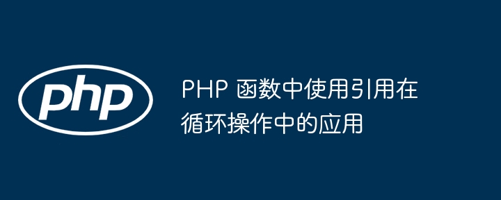 PHP 函数中使用引用在循环操作中的应用插图