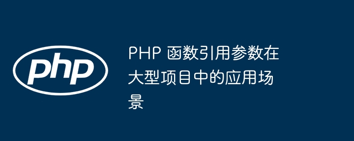 PHP 函数引用参数在大型项目中的应用场景插图