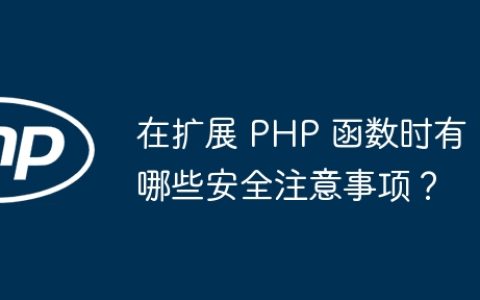 在扩展 PHP 函数时有哪些安全注意事项？