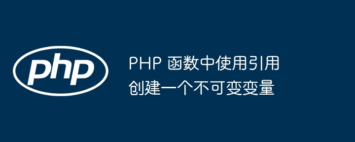 PHP 函数中使用引用创建一个不可变变量插图