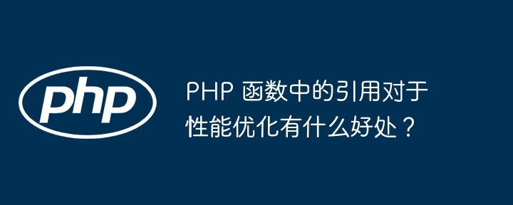 PHP 函数中的引用对于性能优化有什么好处？插图