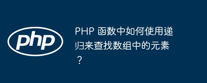 PHP 函数中如何使用递归来查找数组中的元素？插图