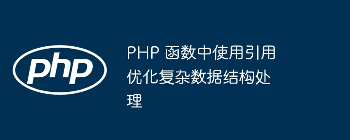 PHP 函数中使用引用优化复杂数据结构处理插图