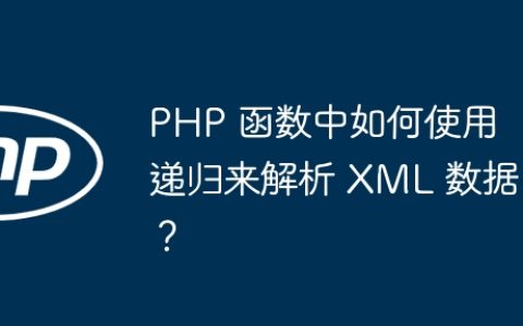 PHP 函数中如何使用递归来解析 XML 数据？