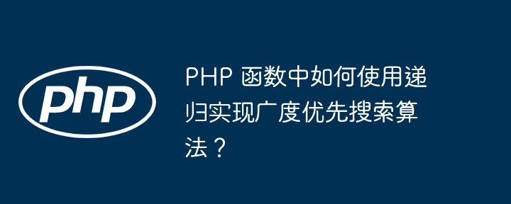 PHP 函数中如何使用递归实现广度优先搜索算法？插图