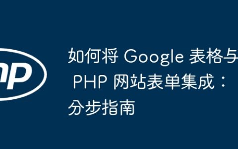 如何将 Google 表格与 PHP 网站表单集成：分步指南