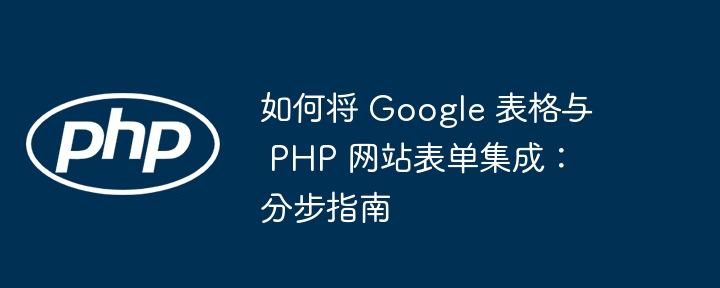 如何将 Google 表格与 PHP 网站表单集成：分步指南插图