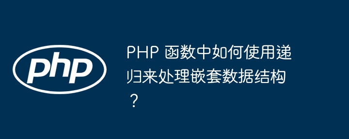 PHP 函数中如何使用递归来处理嵌套数据结构？插图