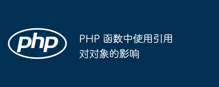 PHP 函数中使用引用对对象的影响插图