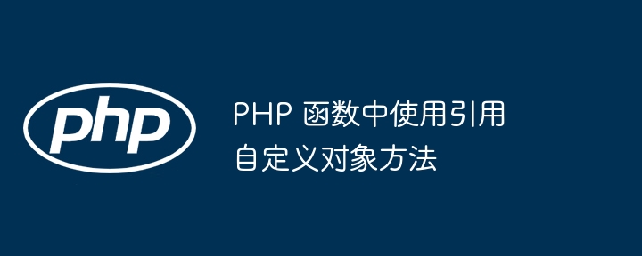 PHP 函数中使用引用自定义对象方法插图