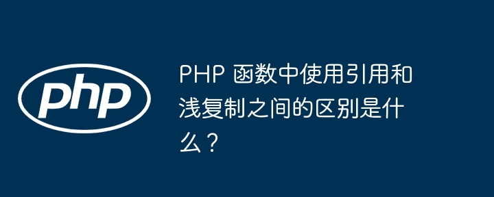 PHP 函数中使用引用和浅复制之间的区别是什么？插图