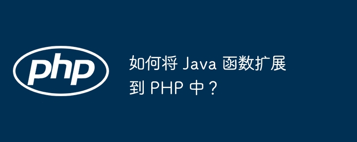 如何将 Java 函数扩展到 PHP 中？插图