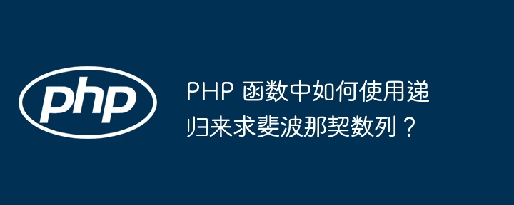 PHP 函数中如何使用递归来求斐波那契数列？插图