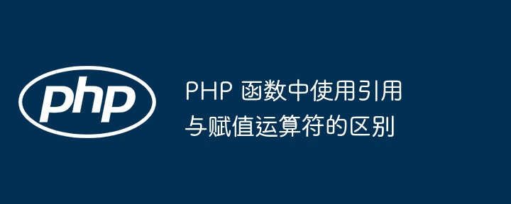 PHP 函数中使用引用与赋值运算符的区别插图