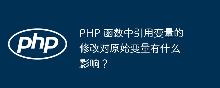 PHP 函数中引用变量的修改对原始变量有什么影响？插图