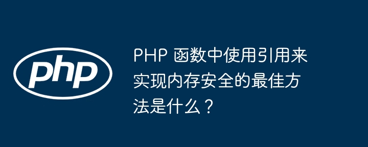 PHP 函数中使用引用来实现内存安全的最佳方法是什么？插图