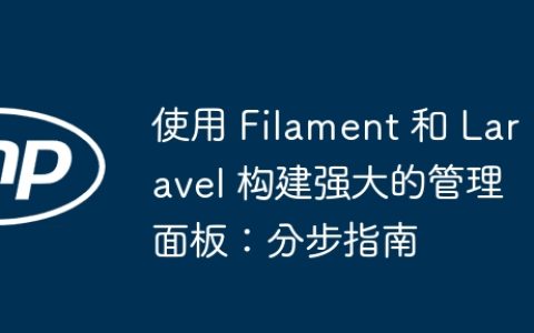 使用 Filament 和 Laravel 构建强大的管理面板：分步指南