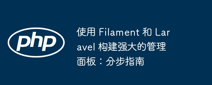 使用 Filament 和 Laravel 构建强大的管理面板：分步指南插图