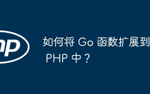 如何将 Go 函数扩展到 PHP 中？