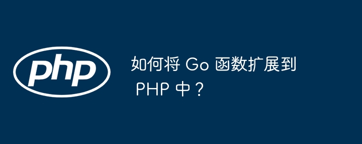 如何将 Go 函数扩展到 PHP 中？插图