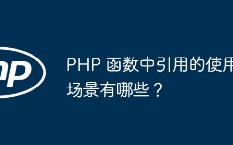 PHP 函数中引用的使用场景有哪些？