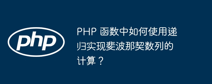 PHP 函数中如何使用递归实现斐波那契数列的计算？插图