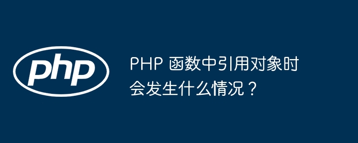 PHP 函数中引用对象时会发生什么情况？插图