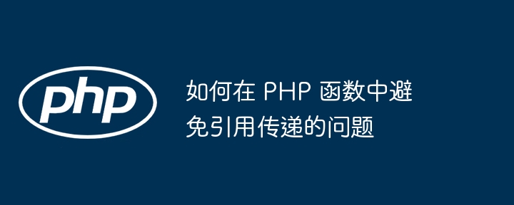 如何在 PHP 函数中避免引用传递的问题插图