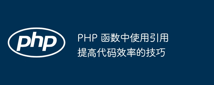 PHP 函数中使用引用提高代码效率的技巧插图