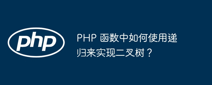 PHP 函数中如何使用递归来实现二叉树？插图