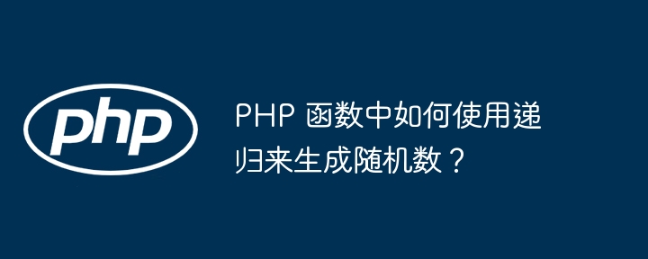 PHP 函数中如何使用递归来生成随机数？插图