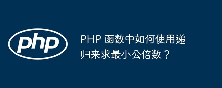 PHP 函数中如何使用递归来求最小公倍数？插图