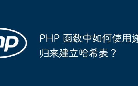 PHP 函数中如何使用递归来建立哈希表？