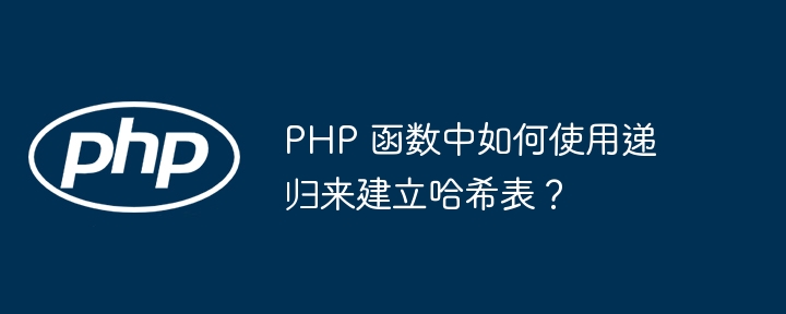 PHP 函数中如何使用递归来建立哈希表？插图