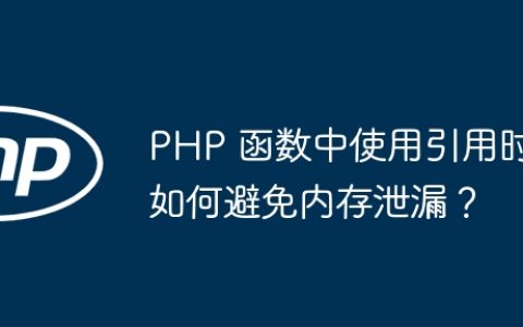 PHP 函数中使用引用时如何避免内存泄漏？