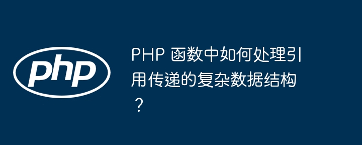 PHP 函数中如何处理引用传递的复杂数据结构？插图