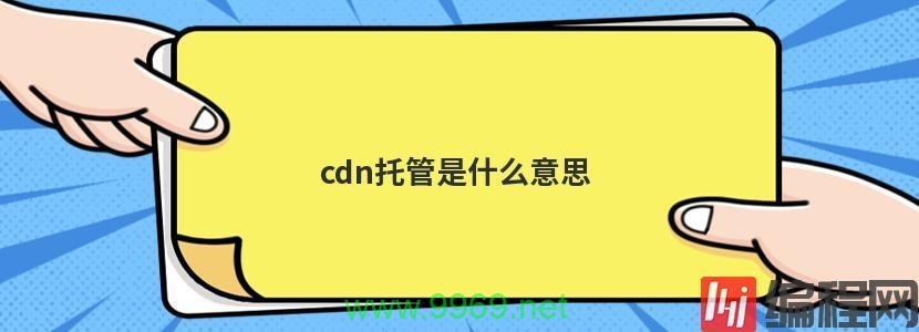 CDN托管，它是如何优化你的网站性能的？插图