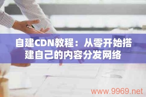 如何构建高效的内容分发网络（CDN）？插图